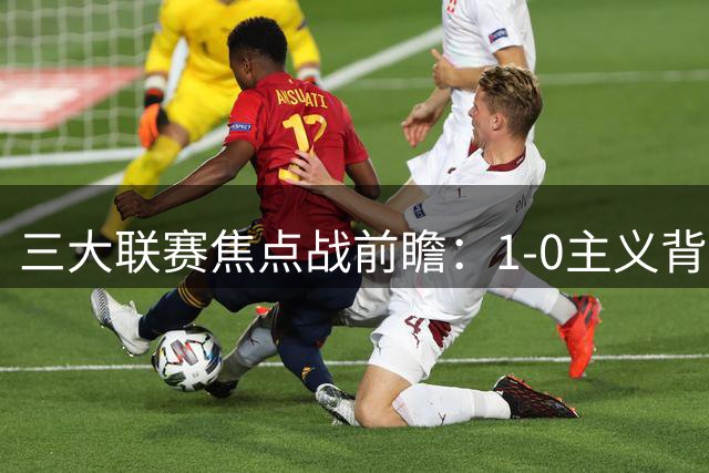 三大联赛焦点战前瞻：1-0主义背后的战术博弈