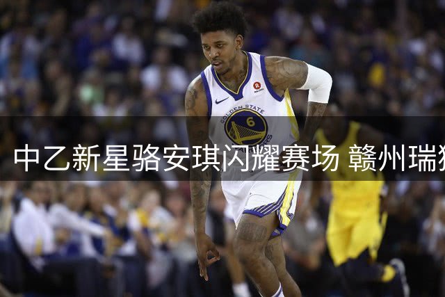 中乙新星骆安琪闪耀赛场 赣州瑞狮未来可期