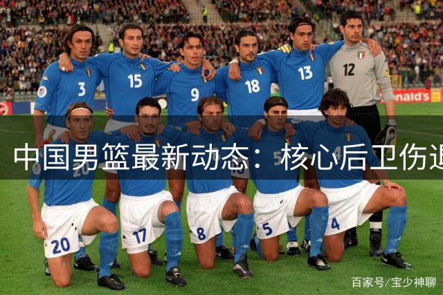 中国男篮最新动态：核心后卫伤退引热议 胡明轩复出备战世预赛