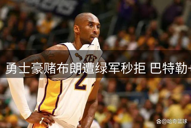 勇士豪赌布朗遭绿军秒拒 巴特勒+选秀权方案未获谈判机会