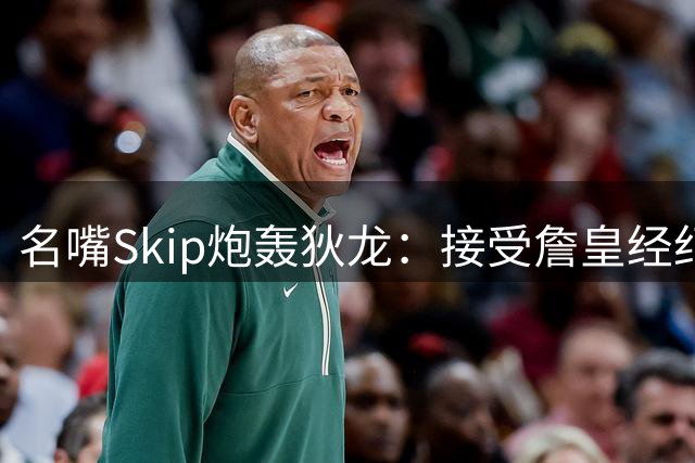 名嘴Skip炮轰狄龙：接受詹皇经纪人赠票 丧失反派风骨