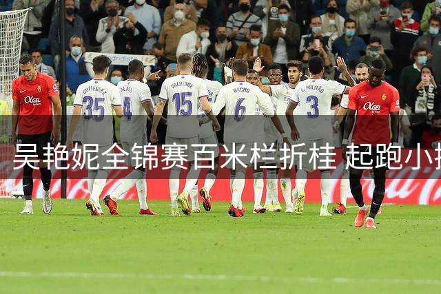 吴艳妮全锦赛百米栏折桂 起跑小插曲无碍夺冠