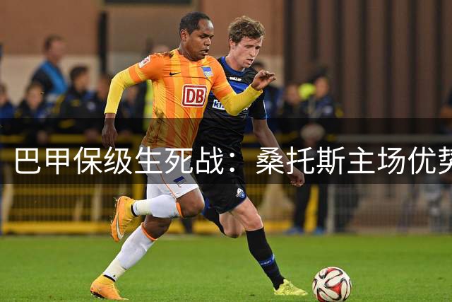 巴甲保级生死战：桑托斯主场优势能否击溃沙佩科人脆弱防线？