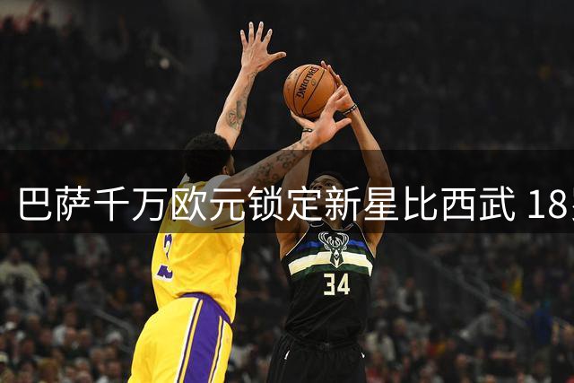 巴萨千万欧元锁定新星比西武 18岁天才即将登陆诺坎普