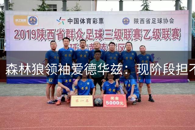 森林狼领袖爱德华兹：现阶段担不起联盟门面之称