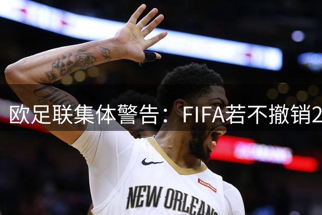 欧足联集体警告：FIFA若不撤销200亿股权交易将遭遇全面抵制