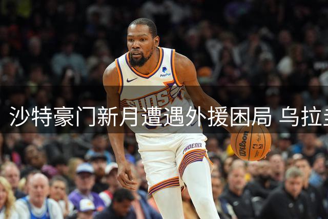 沙特豪门新月遭遇外援困局 乌拉圭前锋转会谈陷僵持