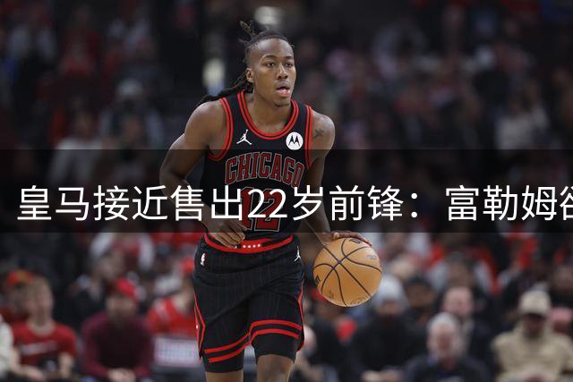 皇马接近售出22岁前锋：富勒姆欲6000万欧全款买断，皇马只要半价却不想放手