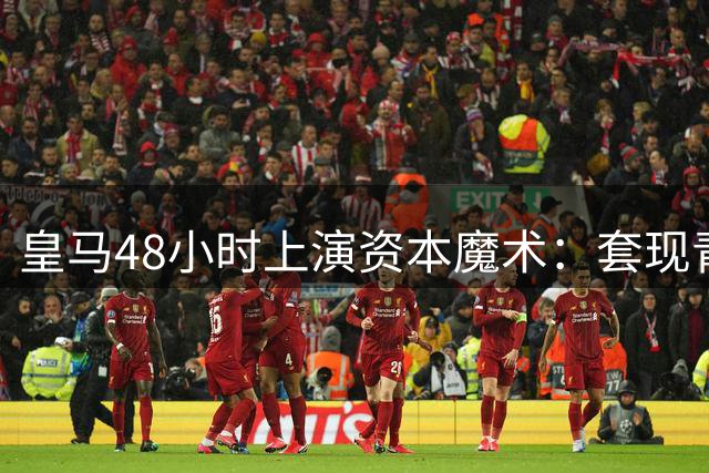 皇马48小时上演资本魔术：套现青训+闪电引援 穆帅战术拼图终到位