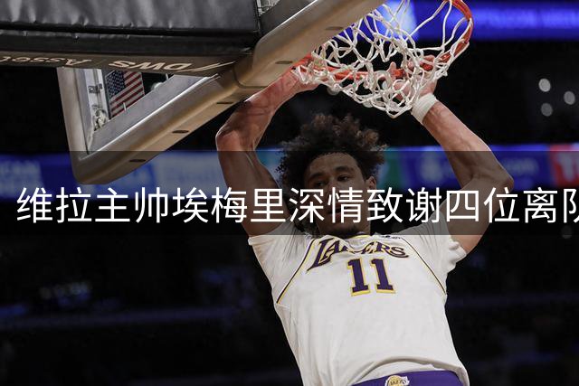 维拉主帅埃梅里深情致谢四位离队功臣