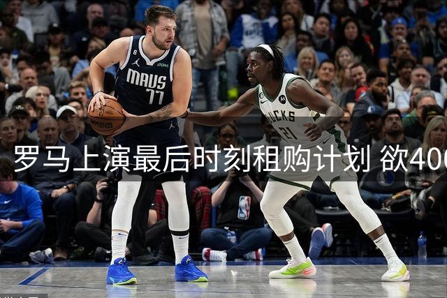 罗马上演最后时刻租购计划 欲400万租莱奥附加买断条款