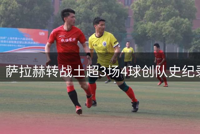 萨拉赫转战土超3场4球创队史纪录