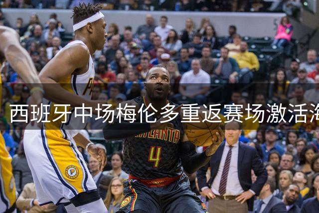 西班牙中场梅伦多重返赛场激活海港进攻体系 德比战展现核心价值