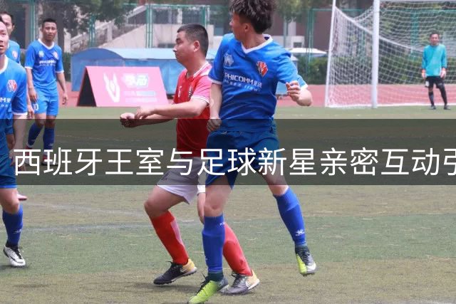 西班牙王室与足球新星亲密互动引热议 亚马尔获国王特别礼遇