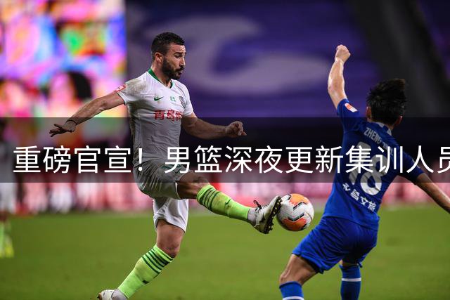 重磅官宣！男篮深夜更新集训人员，胡明轩火速归队，徐杰遗憾落选无缘征召