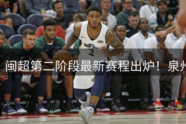 闽超第二阶段最新赛程出炉！泉州队首轮客场挑战福州队