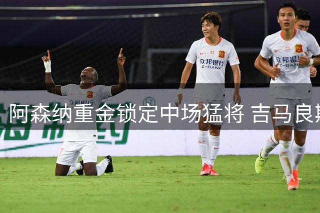 阿森纳重金锁定中场猛将 吉马良斯即将空降酋长球场