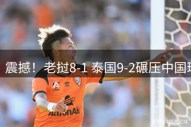 震撼！老挝8-1 泰国9-2碾压中国球队 只有董路才能阻止他们夺冠？